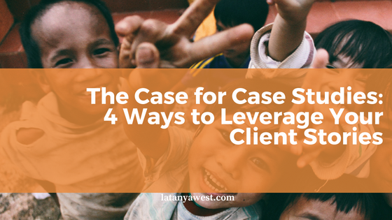 The Case For Case Studies: 4 Ways to Leverage Your Client Stories